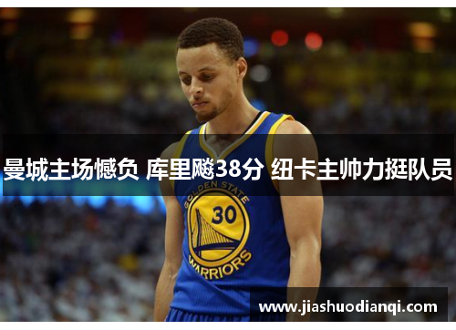曼城主场憾负 库里飚38分 纽卡主帅力挺队员