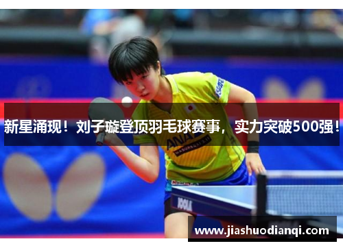 新星涌现！刘子璇登顶羽毛球赛事，实力突破500强！